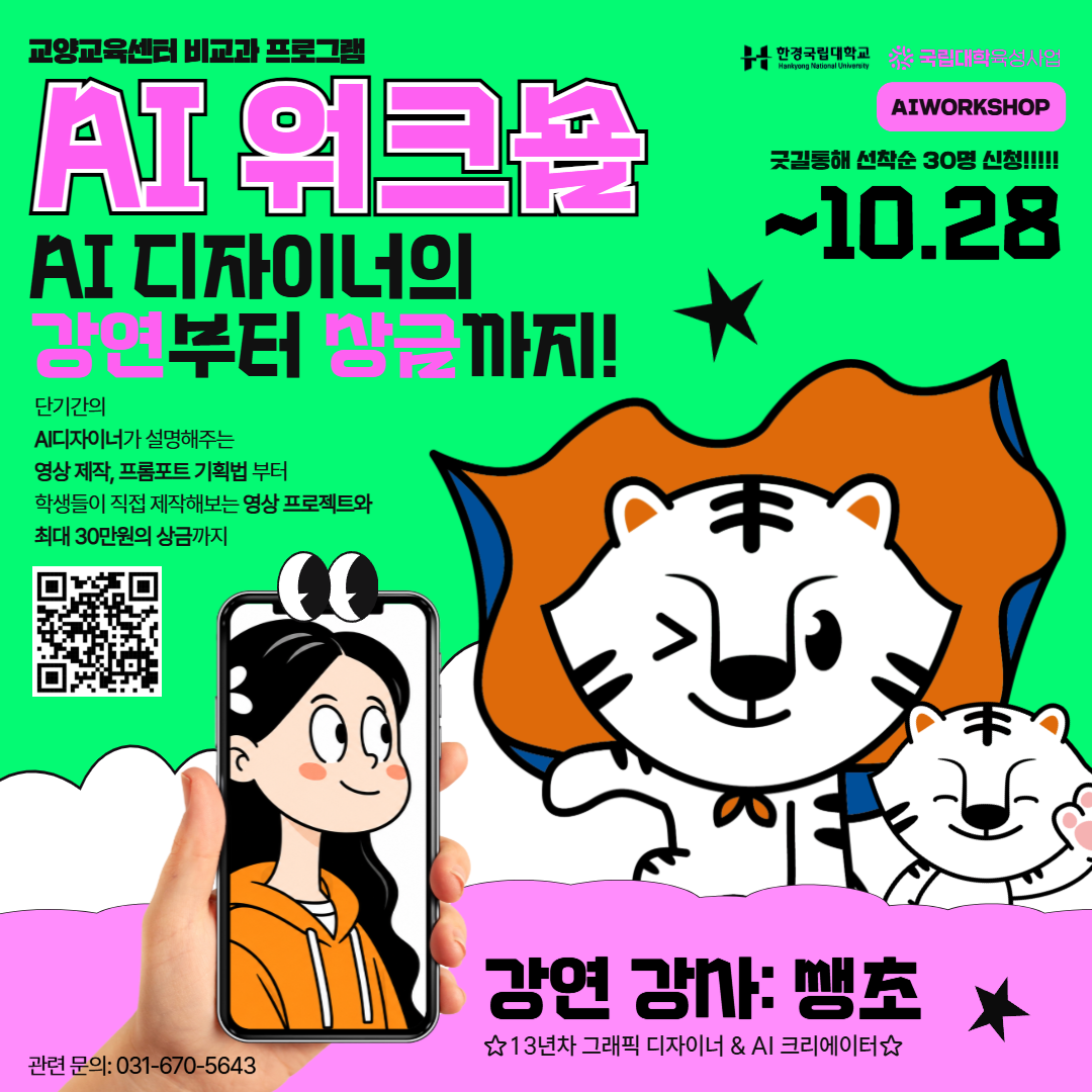 [한경국립대학교/국립대학육성사업] 교양교육센터 비교과 프로그램  AI 워크숍(AIWORKSHOP) - AI 디자이너의 강연부터 상금까지! 단기간의 AI 디자이너(강사: 쌩초, 13년차 그래픽 디자이너 & AI 크리에이터)가 설명해주는 영상 제작, 프롬프트 기획법부터 학생들이 직접 제작해보는 영상 프로젝트와 최대 30만원의 상금까지 / 굿길을 통해 선착순 30명 신청(~10.28까지) / 관련 문의: 031-670-5643 (※ 이미지 내 QR코드 및 백호 캐릭터, 스마트폰 일러스트 포함)